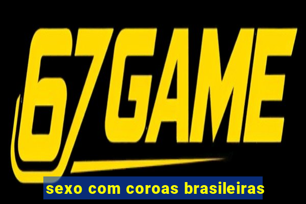 sexo com coroas brasileiras